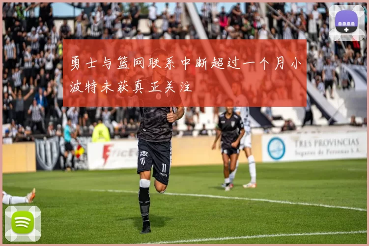 勇士与篮网联系中断超过一个月小波特未获真正关注