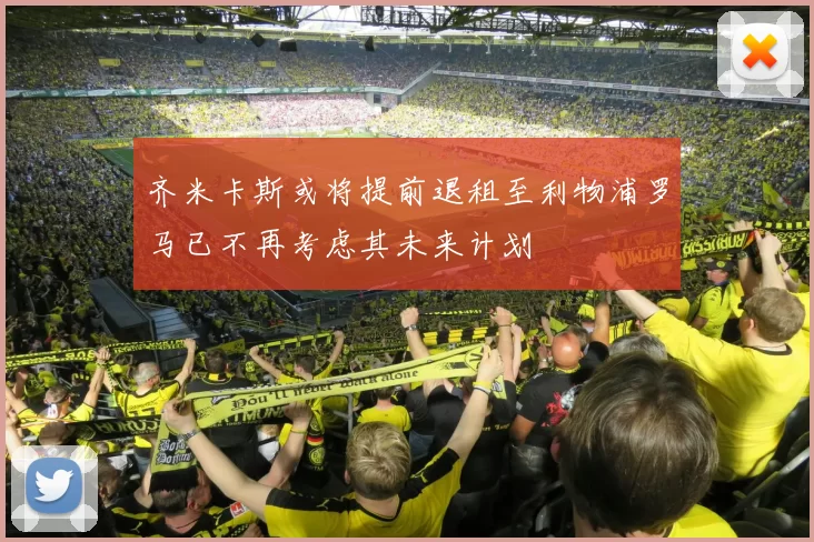 齐米卡斯或将提前退租至利物浦罗马已不再考虑其未来计划
