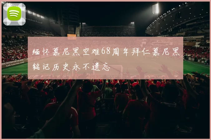 缅怀慕尼黑空难68周年拜仁慕尼黑铭记历史永不遗忘