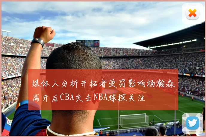 媒体人分析开拓者受罚影响杨瀚森离开后CBA失去NBA球探关注