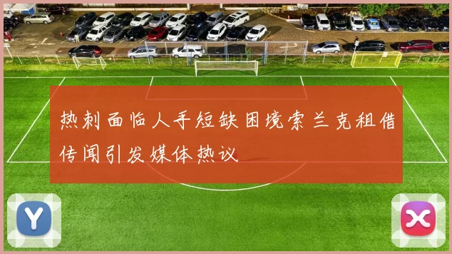热刺面临人手短缺困境索兰克租借传闻引发媒体热议