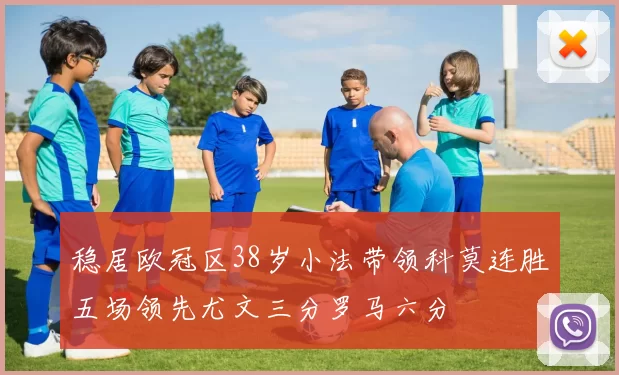 稳居欧冠区38岁小法带领科莫连胜五场领先尤文三分罗马六分