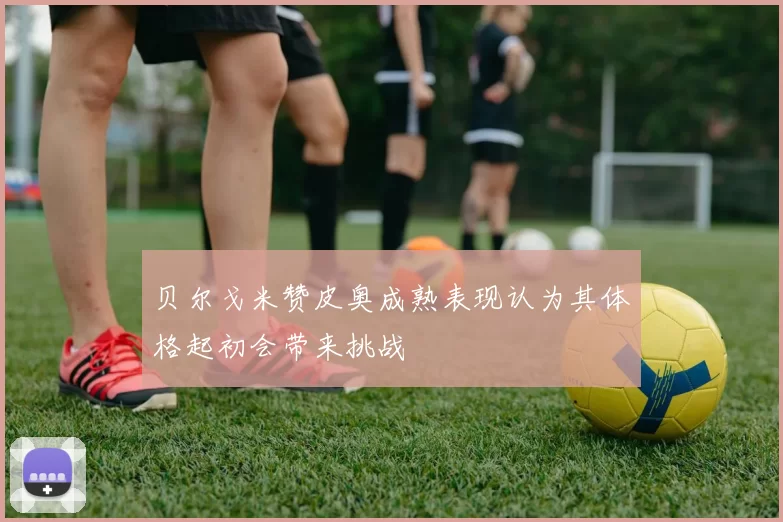 贝尔戈米赞皮奥成熟表现认为其体格起初会带来挑战
