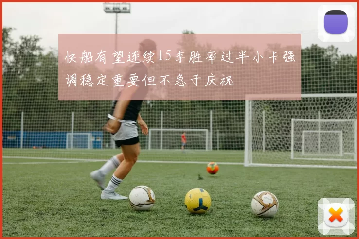 快船有望连续15季胜率过半小卡强调稳定重要但不急于庆祝