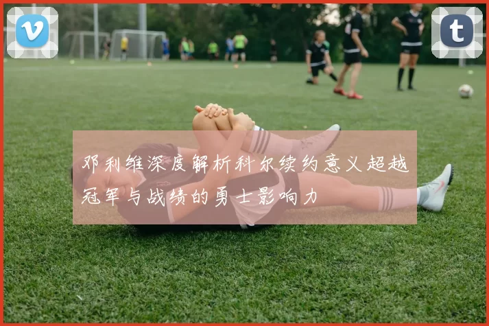 邓利维深度解析科尔续约意义超越冠军与战绩的勇士影响力